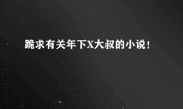 跪求有关年下X大叔的小说！