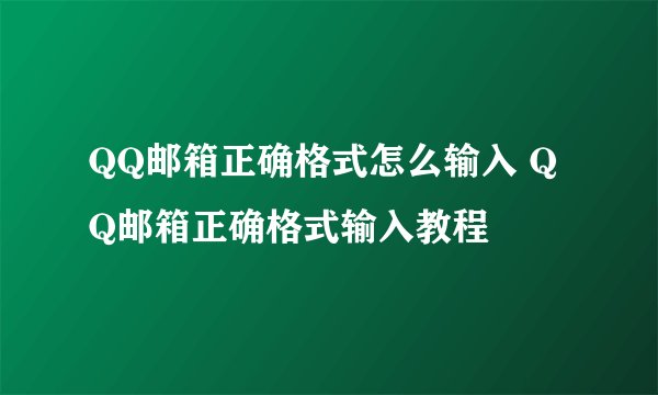 QQ邮箱正确格式怎么输入 QQ邮箱正确格式输入教程