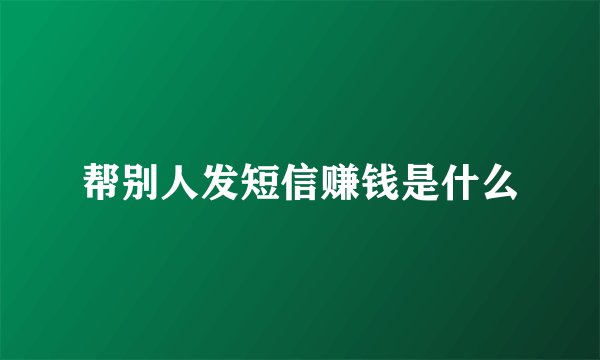 帮别人发短信赚钱是什么