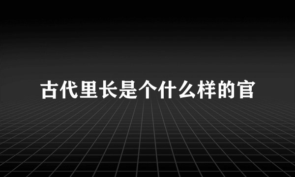 古代里长是个什么样的官
