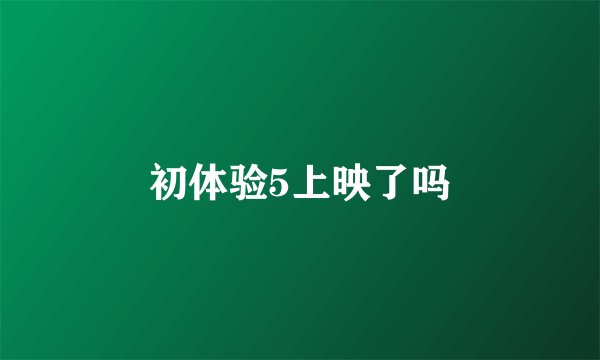 初体验5上映了吗