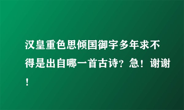 汉皇重色思倾国御宇多年求不得是出自哪一首古诗？急！谢谢！