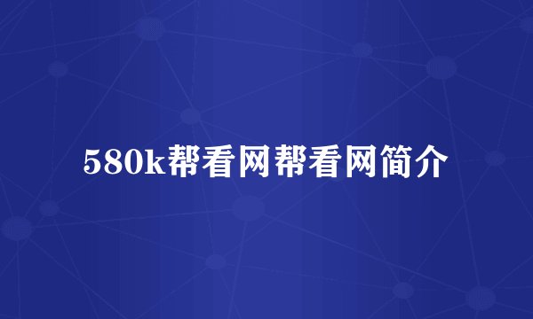 580k帮看网帮看网简介