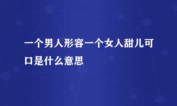 一个男人形容一个女人甜儿可口是什么意思