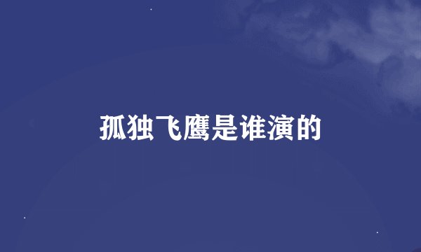 孤独飞鹰是谁演的