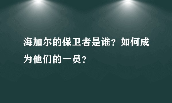 海加尔的保卫者是谁？如何成为他们的一员？