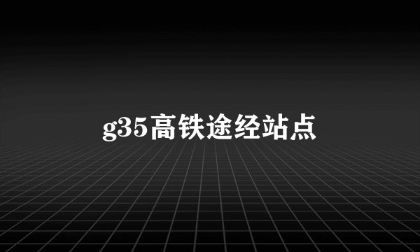 g35高铁途经站点