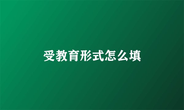 受教育形式怎么填