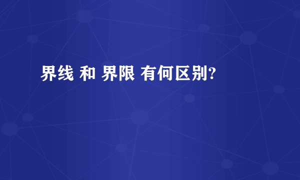 界线 和 界限 有何区别?