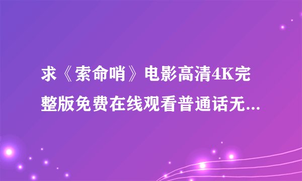 求《索命哨》电影高清4K完整版免费在线观看普通话无删减无广告版百度网盘下载链接