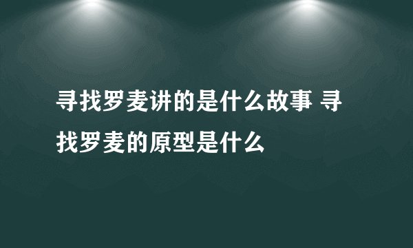 寻找罗麦讲的是什么故事 寻找罗麦的原型是什么