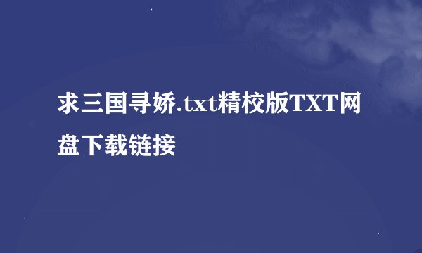求三国寻娇.txt精校版TXT网盘下载链接