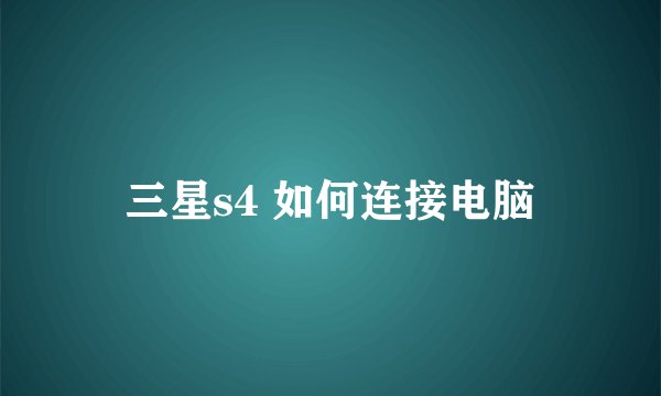 三星s4 如何连接电脑
