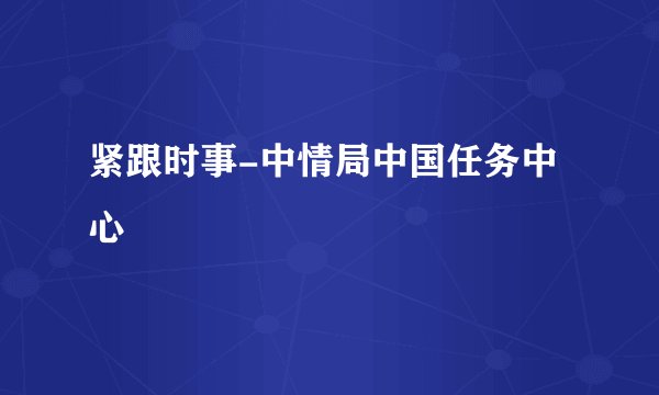 紧跟时事-中情局中国任务中心