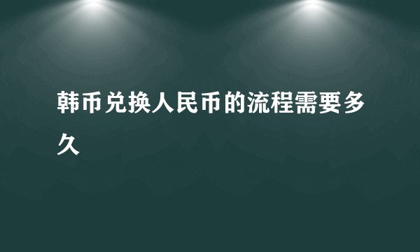 韩币兑换人民币的流程需要多久