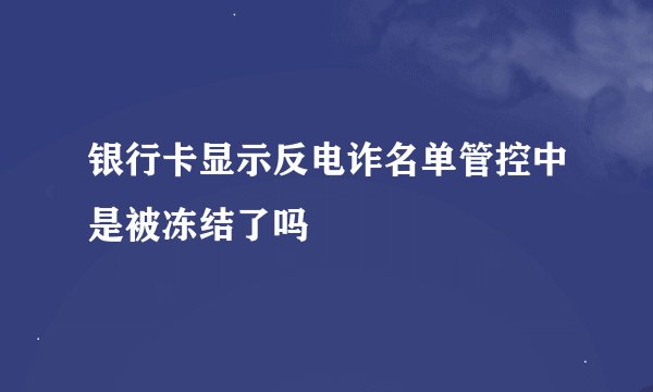 银行卡显示反电诈名单管控中是被冻结了吗