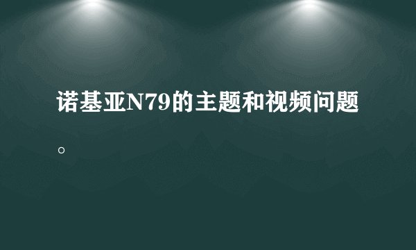 诺基亚N79的主题和视频问题。