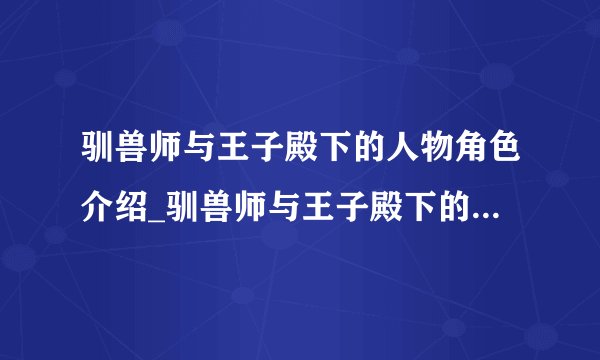 驯兽师与王子殿下的人物角色介绍_驯兽师与王子殿下的人物角色是什么
