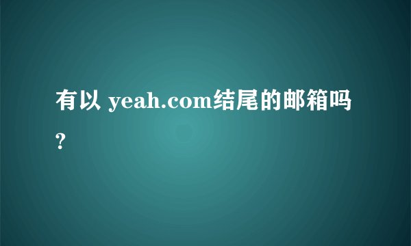 有以 yeah.com结尾的邮箱吗?