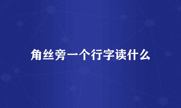 角丝旁一个行字读什么