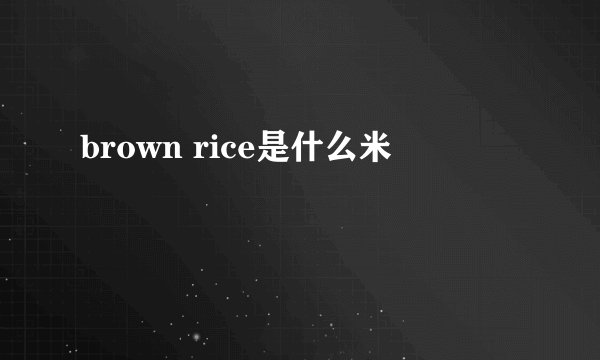 brown rice是什么米