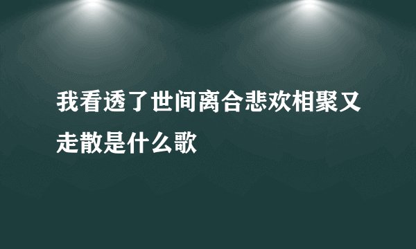我看透了世间离合悲欢相聚又走散是什么歌