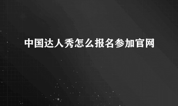 中国达人秀怎么报名参加官网