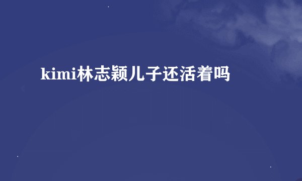 kimi林志颖儿子还活着吗