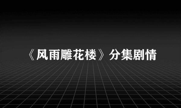 《风雨雕花楼》分集剧情