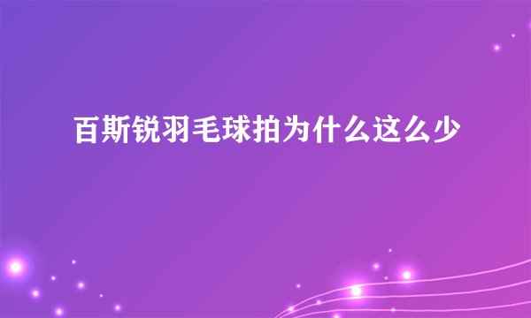 百斯锐羽毛球拍为什么这么少