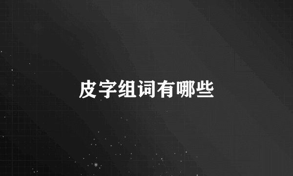 皮字组词有哪些