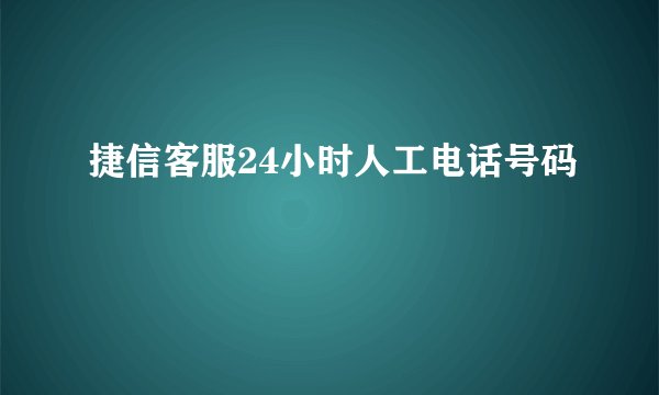 捷信客服24小时人工电话号码