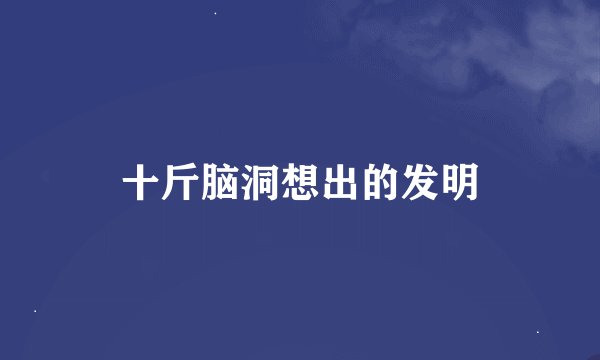 十斤脑洞想出的发明