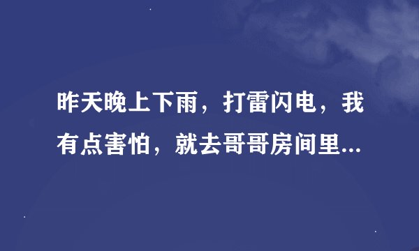 昨天晚上下雨，打雷闪电，我有点害怕，就去哥哥房间里睡一觉，谁知第二天早上醒来，我发现哥哥的手放在我