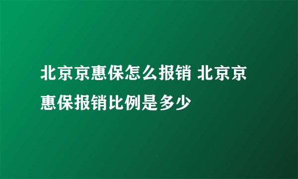 北京京惠保怎么报销 北京京惠保报销比例是多少