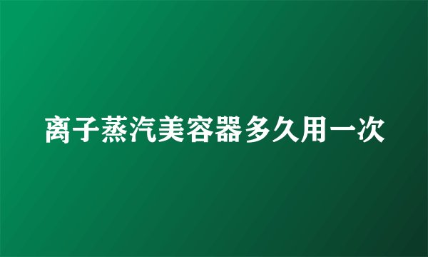 离子蒸汽美容器多久用一次