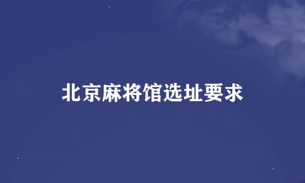 北京麻将馆选址要求