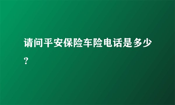 请问平安保险车险电话是多少？