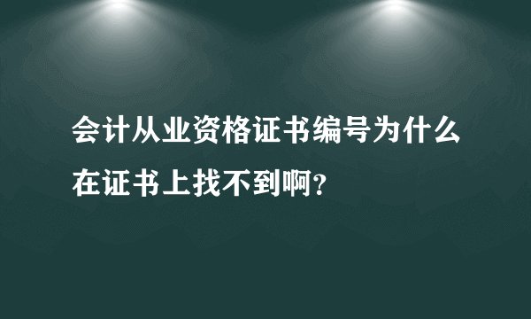 会计从业资格证书编号为什么在证书上找不到啊?