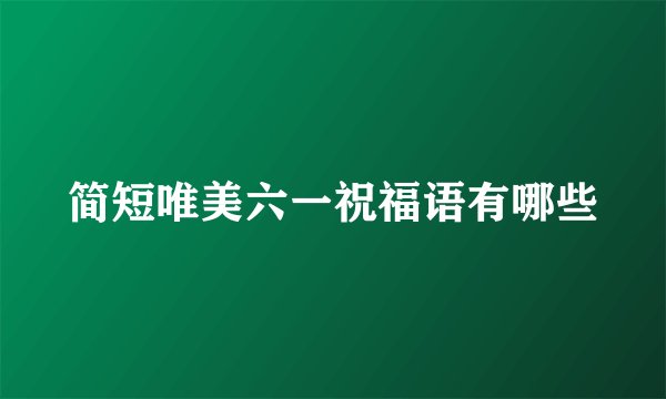 简短唯美六一祝福语有哪些