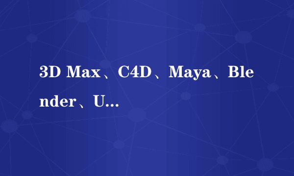 3D Max、C4D、Maya、Blender、Unity和UE5