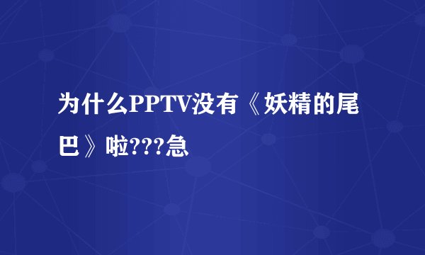 为什么PPTV没有《妖精的尾巴》啦???急