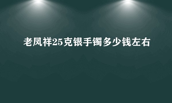 老凤祥25克银手镯多少钱左右