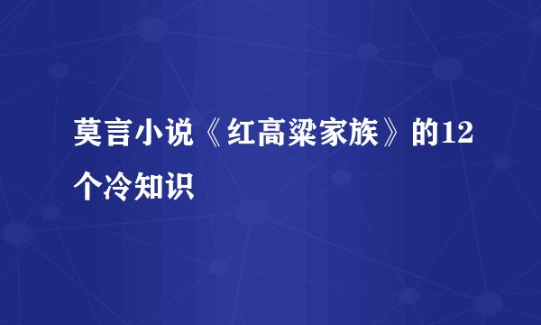 莫言小说《红高粱家族》的12个冷知识