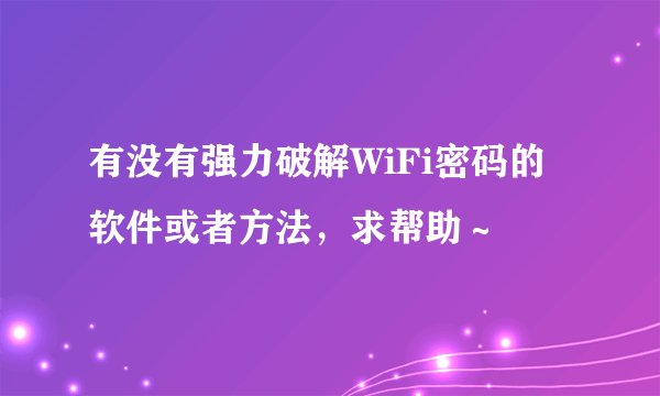 有没有强力破解WiFi密码的软件或者方法，求帮助～