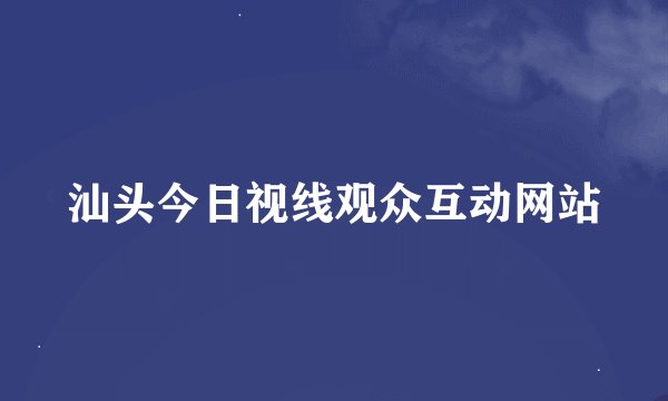 汕头今日视线观众互动网站