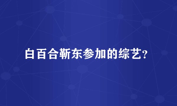 白百合靳东参加的综艺？