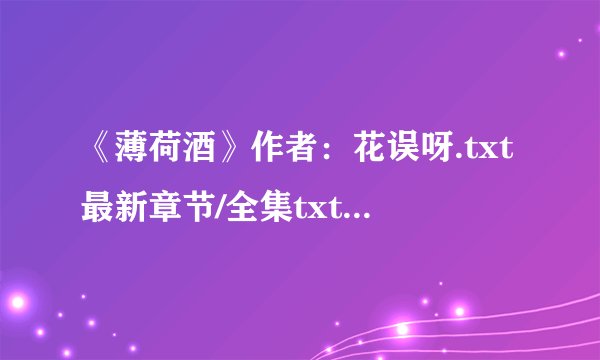 《薄荷酒》作者：花误呀.txt最新章节/全集txt免费下载