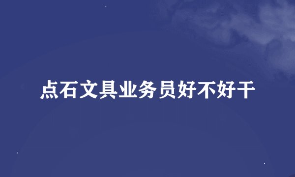 点石文具业务员好不好干