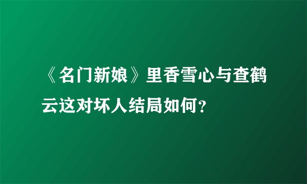 《名门新娘》里香雪心与查鹤云这对坏人结局如何？